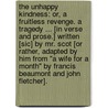 The Unhappy Kindness: or, a Fruitless revenge. A tragedy ... [In verse and prose.] Written [sic] by Mr. Scot [or rather, adapted by him from "A Wife for a Month" by Francis Beaumont and John Fletcher]. by Thomas Scott