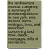 The land-owners manual: containing a summary of statute regulations, in New York, Ohio, Indiana, Illinois, Michigan, Iowa, and Wisconsin, concerning land titles, deeds, mortgages, wills of real estate.