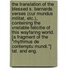 The translation of the blessed S. Barnards verses (Cur mundus militat, etc.), conteining the vnstable felicitie of this wayfaring world. [A fragment of the "Rhythmus de contemptu mundi."] Lat. and Eng. door Onbekend