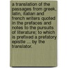 A Translation of the Passages from Greek, Latin, Italian and French writers quoted in the prefaces and notes to the Pursuits of Literature; to which is prefixed a prefatory epistle ... by the translator. by Unknown