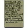 The Olde, Old, Very Olde Man: or, The Age and long life of Thomas Par ... who was Borne in the Raigne of King Edward the 4th. and is now living in the Strand, being aged 152 yeares and odd Monethes, etc. door John Taylor