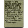 The law for and against bankrupts: containing all the statutes, cases at large, arguments, resolutions, ... down to the present time. ... Together with precedents ... By a late commissioner of bankrupts. door Commissioner Of Bankrupts