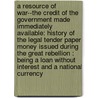 A resource of war--The credit of the government made immediately available: history of the legal tender paper money issued during the Great Rebellion : being a loan without interest and a national currency door E.G. 1809-1897 Spaulding