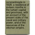 Constantinople in 1828. A residence of sixteen months in the Turkish Capital and Provinces, with an account of the present state of the naval and military power, and of the resources of the Ottoman Empire.
