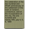 The Celebration of the Two Hundred and Fiftieth Anniversary of the Settlement of the Town of Norwich, Connecticut, and of the Incorporation of the City, the One Hundred and Twenty-fifth, July 4, 5, 6, 1909 by William C. Gilman