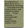 The elements of agriculture. By M. Duhamel du Monceau, ... Translated from the original French, and revised by Philip Miller, ... In two volumes. ... Illustrated with fourteen copper-plates.  Volume 1 of 2 door M. Duhamel Du Monceau