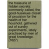 The treasurie of hidden secrets: commonly called, The good-huswiues closet of prouision for the health of her houshold. Gathered out of sundry experiments, lately practised by men of great knowledge. (1627) by John Partridge