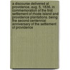 A Discourse delivered at Providence, Aug. 5, 1836, in commemoration of the first settlement of Rhode Island and Providence plantations. Being the second centennial anniversary of the settlement of Providence door John Pitman