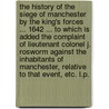 The History of the Siege of Manchester by the King's Forces ... 1642 ... To which is added the Complaint of Lieutenant Colonel J. Rosworm against the inhabitants of Manchester, relative to that event, etc. L.P. by John Palmer