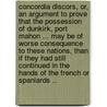 Concordia Discors, Or, an Argument to Prove That the Possession of Dunkirk, Port Mahon ... May Be of Worse Consequence to These Nations, Than If They Had Still Continued in the Hands of the French or Spaniards .. door Onbekend