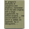 Dr. Gregory's Elements of catoptrics and dioptrics. Translated from the Latin original, with a large supplement, by William Browne, ... The second edition. To which is added, an appendix, by J.T. Desaguliers, ... door David Gregory