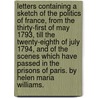 Letters containing a sketch of the politics of France, from the thirty-first of May 1793, till the twenty-eighth of July 1794, and of the scenes which have passed in the prisons of Paris. By Helen Maria Williams. door Helen Maria Williams