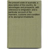 The Present State of Australia; a description of the country, its advantages and prospects, with reference to emigration: and a particular account of the manners, customs and condition of its aboriginal inhabitants by Robert Dawson