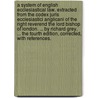 A system of English ecclesiastical law. Extracted from the Codex juris ecclesiastici anglicani of the Right Reverend the Lord Bishop of London. ... By Richard Grey, ... The fourth edition, corrected, with references. by Edmund Gibson