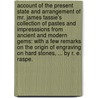 Account of the present state and arrangement of Mr. James Tassie's collection of pastes and impresssions from ancient and modern gems: with a few remarks on the origin of engraving on hard stones, ... By R. E. Raspe. by Rudolf Erich Raspe