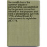 The Constitution of the Common-wealth of Pennsylvania, as established by the general convention elected for that purpose, and held at Philadelphia, July 15th, 1776, and continued by adjournments to September 28, 1776. door See Notes Multiple Contributors