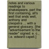 Notes and Various Readings to Shakespeare, part the first containing, All's Well that ends Well, Anthony and Cleopatra ... With a general glossary. [The "Advertisement to the reader" signed: E. C., i.e. Edward Capell.] by E.C.