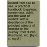 Ireland from sea to sea. A practical handbook to Galway, Connemara, Achill, and the West of Ireland. With a description of the principal objects of interest on the journey from Dublin. Illustrated, etc. [By C. S. Ward.] door Onbekend
