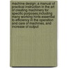 Machine Design; a Manual of Practical Instruction in the Art of Creating Machinery for Specific Purposes,Including Many Working Hints Essential to Efficiency in the Operation and Care of Machines, and Increase of Output door Schoo American School of Correspondence