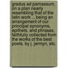 Gradus ad Parnassum. On a plan nearly resembling that of the Latin work ... being an arrangement of our principal synonyms, epithets, and phrases, faithfully collected from the works of the best poets. By J. Jermyn, etc. by Unknown