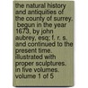 The Natural History and antiquities of the County of Surrey.  Begun in the Year 1673, By John Aubrey, Esq; F. R. S. and continued to the present time.  Illustrated with proper sculptures.  In Five Volumes.  Volume 1 of 5 by John Aubrey