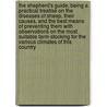 The Shepherd's Guide; Being a Practical Treatise on the Diseases of Sheep, Their Causes, and the Best Means of Preventing Them with Observations on the Most Suitable Farm-Stocking for the Various Climates of This Country by Professor James Hogg