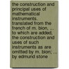 The construction and principal uses of mathematical instruments. Translated from the French of M. Bion, ... To which are added, the construction and uses of such instruments as are omitted by M. Bion; ... By Edmund Stone by N. Bion