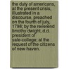 The duty of Americans, at the present crisis, illustrated in a discourse, preached on the fourth of July, 1798; by the Reverend Timothy Dwight, D.D. president of Yale-College; at the request of the citizens of New-Haven. door Timothy Dwight