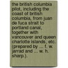 The British Columbia Pilot, including the Coast of British Columbia, from Juan de Fuca Strait to Portland Canal, together with Vancouver and Queen Charlotte Islands, etc. (Prepared by ... F. W. Jarrad and ... W. H. Sharp.). door Onbekend