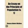 An Essay On The Principle Of Population (Volume 1); Or, A View Of Its Past And Present Effects On Human Happiness With An Inquiry Into Our Prospects Respecting The Future Removal Or Mitigation Of The Evils Which It Occasions door Thomas Robert Malthus