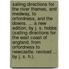 Sailing directions for the River Thames, and Medway, to Orfordness, and the Downs. ... A new edition, by J. S. Hobbs. (Sailing directions for the East Coast of England, from Orfordness to Newcastle. Revised ... by J. S. H.). door J.S. Hobbs