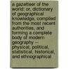 A Gazetteer of the World: Or, Dictionary of Geographical Knowledge, Compiled from the Most Recent Authorities, and Forming a Complete Body of Modern Geography -- Physical, Political, Statistical, Historical, and Ethnographical door Onbekend