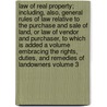 Law of Real Property; Including, Also, General Rules of Law Relative to the Purchase and Sale of Land, or Law of Vendor and Purchaser, to Which Is Added a Volume Embracing the Rights, Duties, and Remedies of Landowners Volume 3 by Charles Theodore Boone