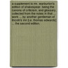 A supplement to Mr. Warburton's edition of Shakespear. Being the canons of criticism, and glossary, collected from the notes in that ... work ... By another gentleman of Lincoln's Inn [i.e. Thomas Edwards] ... The second edition. door Thomas Edwards