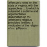 Jefferson's notes on the State of Virginia; With the Appendixes ... To which is subjoined a sublime and argumentative dissertation on Mr. Jefferson's Religious principles [entitled: A Vindication of the Religion of Mr. Jefferson. by Thomas Jefferson