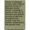 History of Dubuque County, Iowa; being a general survey of Dubuque County history, including a history of the city of Dubuque and special account of districts throughout the county, from the earliest settlement to the present time by Franklin T. Oldt