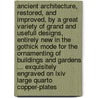 Ancient Architecture, Restored, And Improved, By A Great Variety Of Grand And Usefull Designs, Entirely New In The Gothick Mode For The Ornamenting Of Buildings And Gardens ... Exquisitely Engraved On Lxiv Large Quarto Copper-plates by Batty Langley