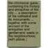 The Chichester Guide, containing the history and antiquities of the city ... a description of the cathedral and its monuments ... together with some account of the antiquities and gentlemens' seats in the neighbourhood. [With plates.]