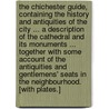 The Chichester Guide, containing the history and antiquities of the city ... a description of the cathedral and its monuments ... together with some account of the antiquities and gentlemens' seats in the neighbourhood. [With plates.] by Richard Dally