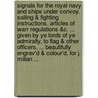 Signals for the Royal Navy and ships under convoy. Sailing & fighting instructions. Articles of warr regulations &c. ... Given by ye Lords of ye Admiralty, to flag & other officers, ... beautifully engrav'd & colour'd, for J. Millan ... by See Notes Multiple Contributors