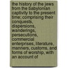 The History of the Jews from the Babylonian Captivity to the Present Time; Comprising Their Conquests, Dispersions, Wanderings, Persecutions, Commercial Enterprises, Literature, Manners, Customs, and Forms of Worship, with an Account of door Matthew A. Berk