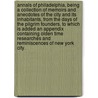 Annals of Philadelphia, being a collection of memoirs and anecdotes of the city and its inhabitants, from the days of the Pilgrim founders. To which is added an appendix containing olden time researches and reminiscences of New York City. door John Fanning. Watson