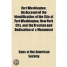 Fort Washington; An Account of the Identification of the Site of Fort Washington, New York City, and the Erection and Dedication of a Monument Thereon Nov. 16, 1901, by the Empire State Society of the Sons of the American Revolution, with door Sons Of the American Society