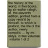 The history of the world, in five books. By Sir Walter Ralegh, Kt. The eleventh edition, printed from a copy revis'd by himself. To which is prefix'd, The life of the author, Newly compil'd, ... by Mr. Oldys. In two volumes  Volume 1 of 2
