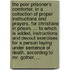 The poor prisoner's comforter. In a collection of proper instructions and prayers, for Christians in prison. ... To which is added, instructions and devout exercises for a person laying under sentence of death. According to Mr. Gother, ...