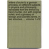 Letters of Euler to a German princess, on different subjects in physics and philosophy. Translated from the French by Henry Hunter, D.D. With original notes, and a glossary of foreign and scientific terms. In two volumes. ...  Volume 1 of 2 door Leonhard Euler