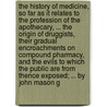 The history of medicine, so far as it relates to the profession of the apothecary, ... the origin of druggists, their gradual encroachments on compound pharmacy, and the evils to which the public are from thence exposed; ... By John Mason G door John Mason Good