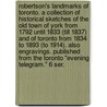 Robertson's Landmarks of Toronto. A collection of historical sketches of the old town of York from 1792 until 1833 (till 1837) and of Toronto from 1834 to 1893 (to 1914). Also engravings. Published from the Toronto "Evening Telegram." 6 ser. door John Ross Robertson
