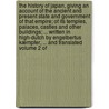 The history of Japan, giving an account of the ancient and present state and government of that empire; of its temples, palaces, castles and other buildings; ... Written in High-Dutch by Engelbertus Kæmpfer, ... and translated   Volume 2 of door Engelbert Kaempffer