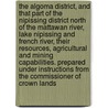 The Algoma District, and That Part of the Nipissing District North of the Mattawan River, Lake Nipissing and French River, Their Resources, Agricultural and Mining Capabilities. Prepared Under Instructions From the Commissioner of Crown Lands door Ontario Dept. of Crown Lands